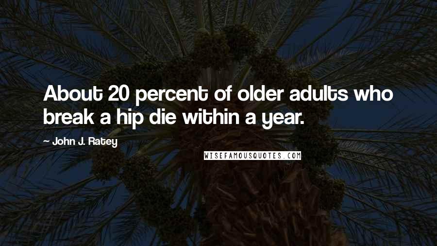 John J. Ratey Quotes: About 20 percent of older adults who break a hip die within a year.