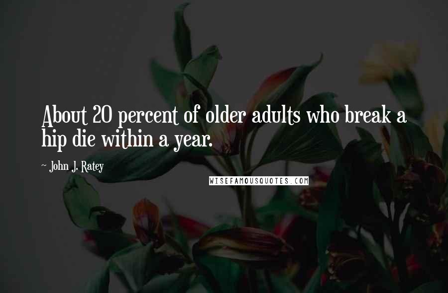 John J. Ratey Quotes: About 20 percent of older adults who break a hip die within a year.