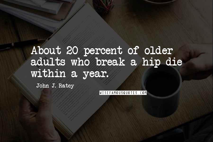 John J. Ratey Quotes: About 20 percent of older adults who break a hip die within a year.