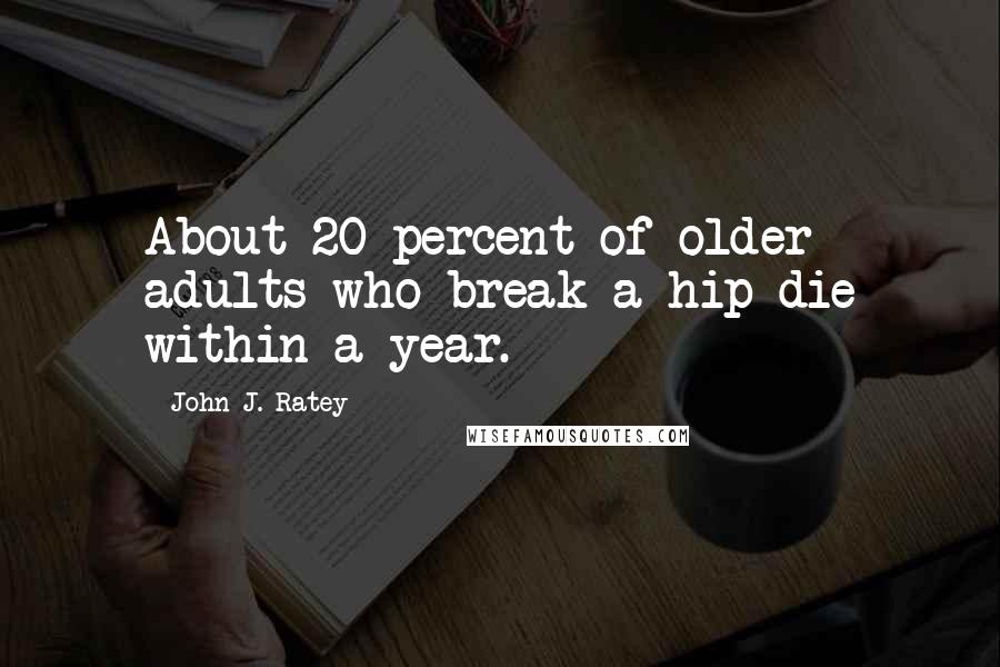 John J. Ratey Quotes: About 20 percent of older adults who break a hip die within a year.