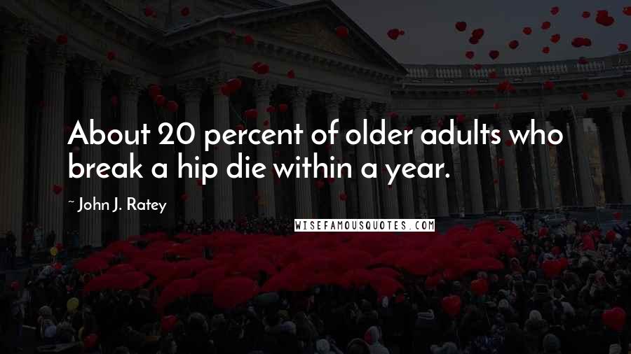 John J. Ratey Quotes: About 20 percent of older adults who break a hip die within a year.