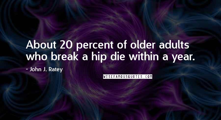 John J. Ratey Quotes: About 20 percent of older adults who break a hip die within a year.