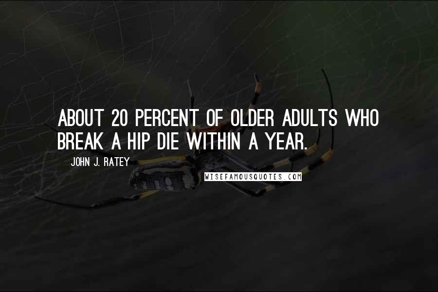 John J. Ratey Quotes: About 20 percent of older adults who break a hip die within a year.