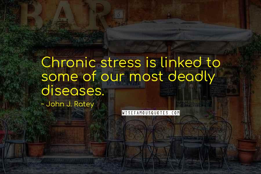 John J. Ratey Quotes: Chronic stress is linked to some of our most deadly diseases.