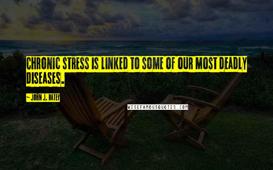John J. Ratey Quotes: Chronic stress is linked to some of our most deadly diseases.