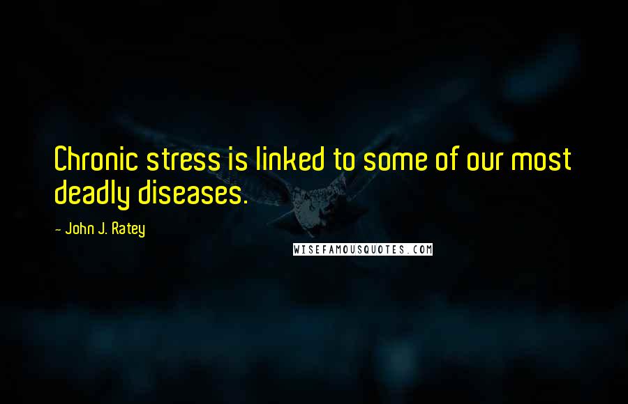 John J. Ratey Quotes: Chronic stress is linked to some of our most deadly diseases.