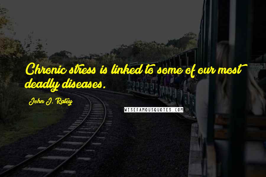 John J. Ratey Quotes: Chronic stress is linked to some of our most deadly diseases.