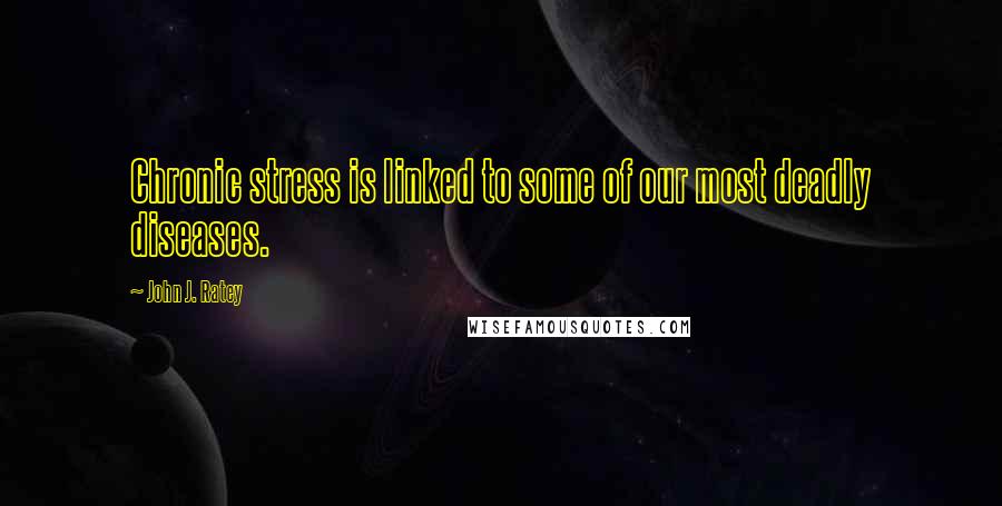 John J. Ratey Quotes: Chronic stress is linked to some of our most deadly diseases.