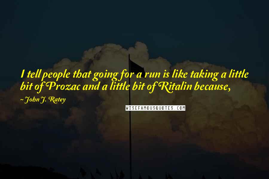 John J. Ratey Quotes: I tell people that going for a run is like taking a little bit of Prozac and a little bit of Ritalin because,