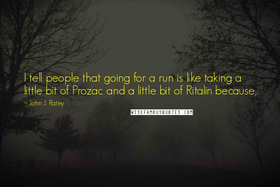 John J. Ratey Quotes: I tell people that going for a run is like taking a little bit of Prozac and a little bit of Ritalin because,