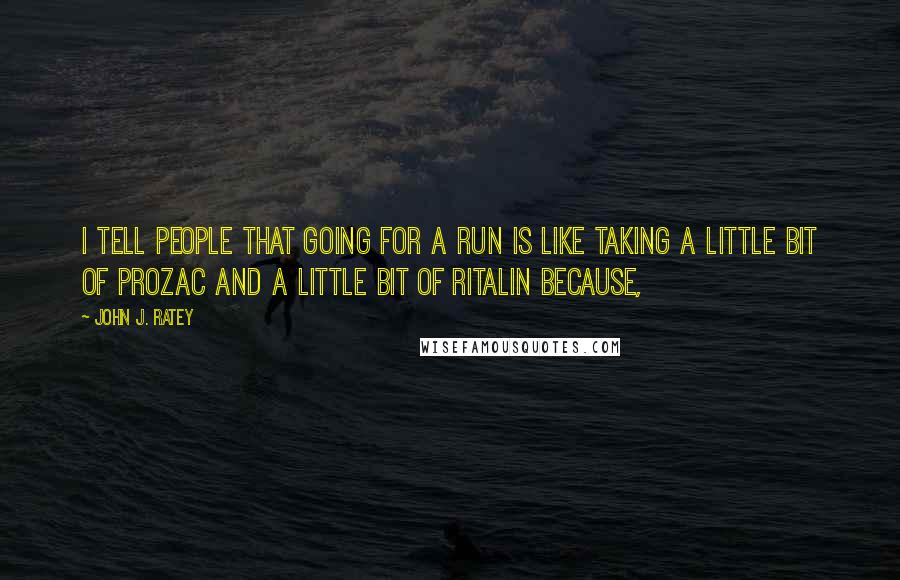 John J. Ratey Quotes: I tell people that going for a run is like taking a little bit of Prozac and a little bit of Ritalin because,