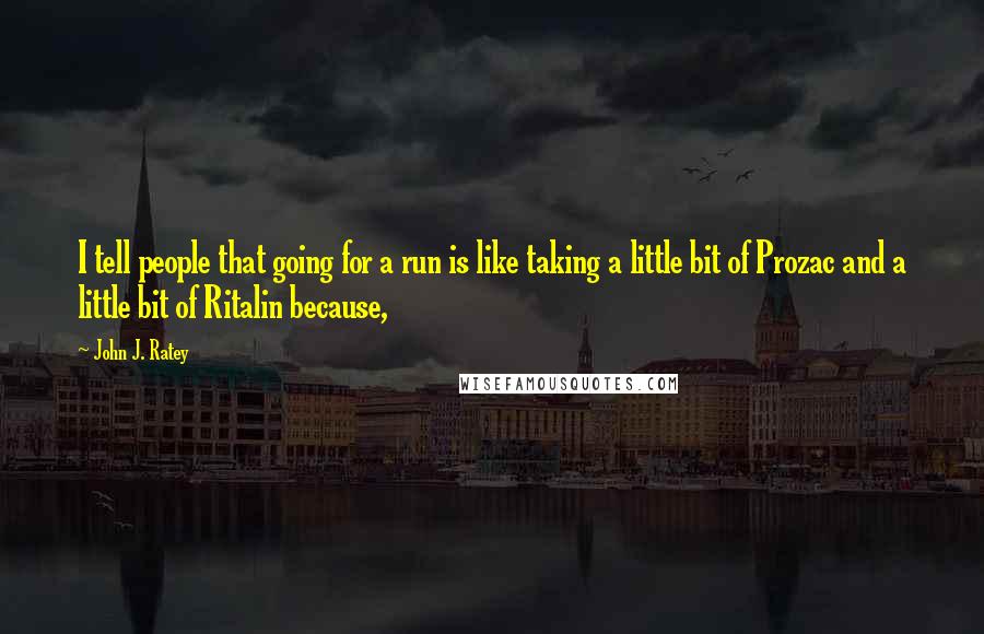 John J. Ratey Quotes: I tell people that going for a run is like taking a little bit of Prozac and a little bit of Ritalin because,