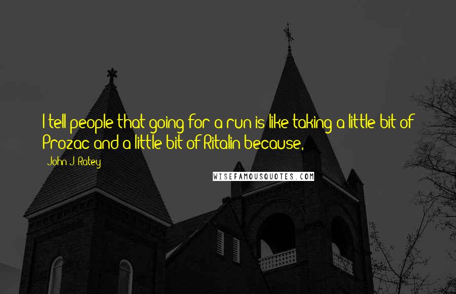 John J. Ratey Quotes: I tell people that going for a run is like taking a little bit of Prozac and a little bit of Ritalin because,