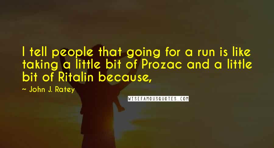 John J. Ratey Quotes: I tell people that going for a run is like taking a little bit of Prozac and a little bit of Ritalin because,