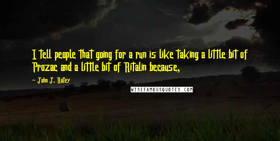 John J. Ratey Quotes: I tell people that going for a run is like taking a little bit of Prozac and a little bit of Ritalin because,