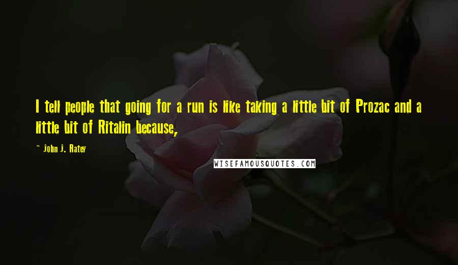 John J. Ratey Quotes: I tell people that going for a run is like taking a little bit of Prozac and a little bit of Ritalin because,