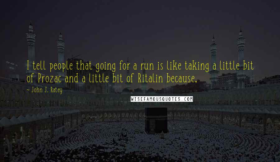 John J. Ratey Quotes: I tell people that going for a run is like taking a little bit of Prozac and a little bit of Ritalin because,