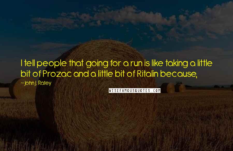 John J. Ratey Quotes: I tell people that going for a run is like taking a little bit of Prozac and a little bit of Ritalin because,