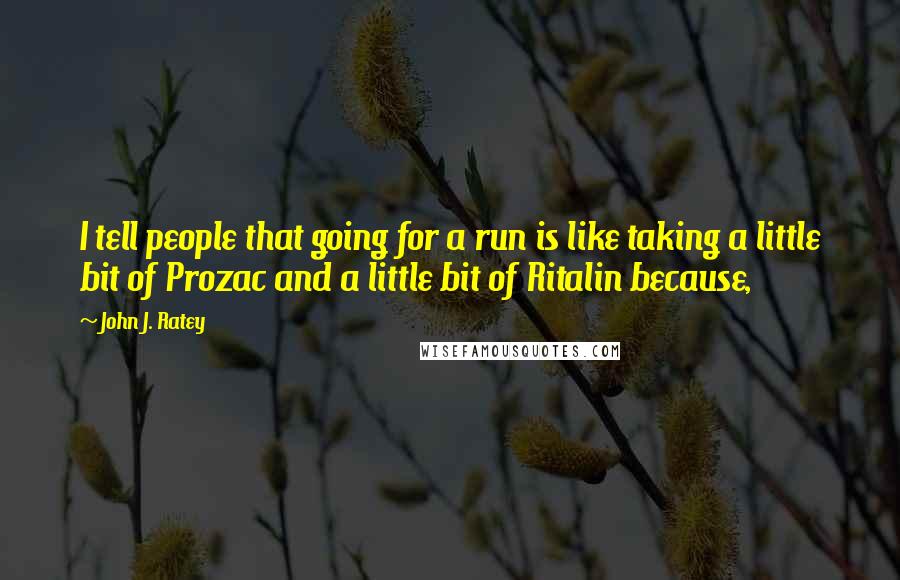 John J. Ratey Quotes: I tell people that going for a run is like taking a little bit of Prozac and a little bit of Ritalin because,