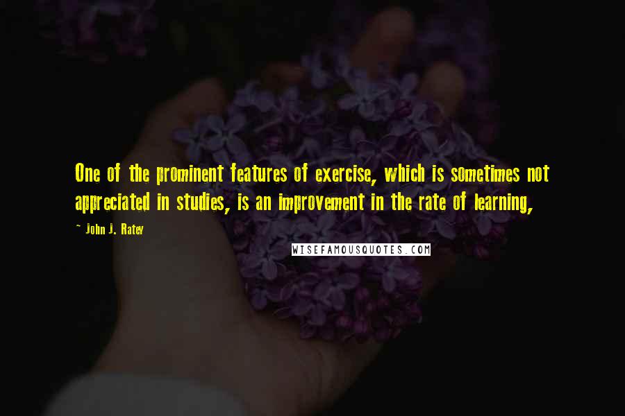 John J. Ratey Quotes: One of the prominent features of exercise, which is sometimes not appreciated in studies, is an improvement in the rate of learning,