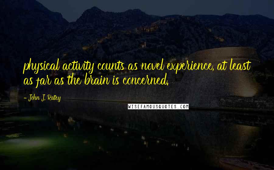 John J. Ratey Quotes: physical activity counts as novel experience, at least as far as the brain is concerned.