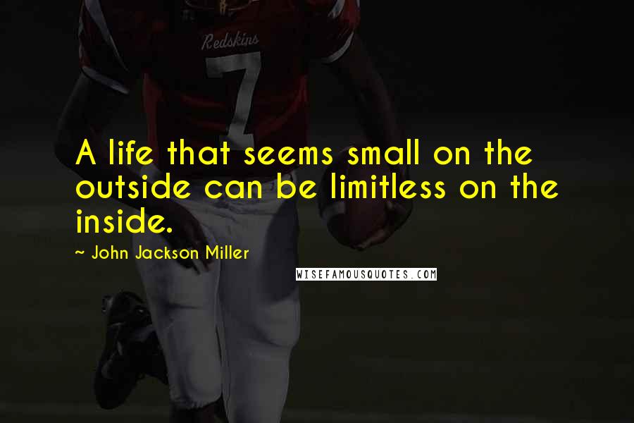 John Jackson Miller Quotes: A life that seems small on the outside can be limitless on the inside.