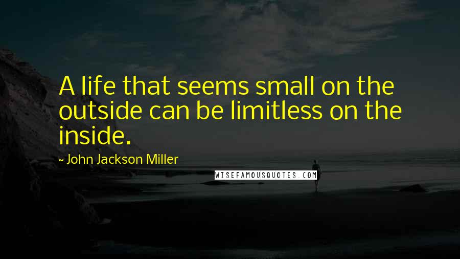 John Jackson Miller Quotes: A life that seems small on the outside can be limitless on the inside.