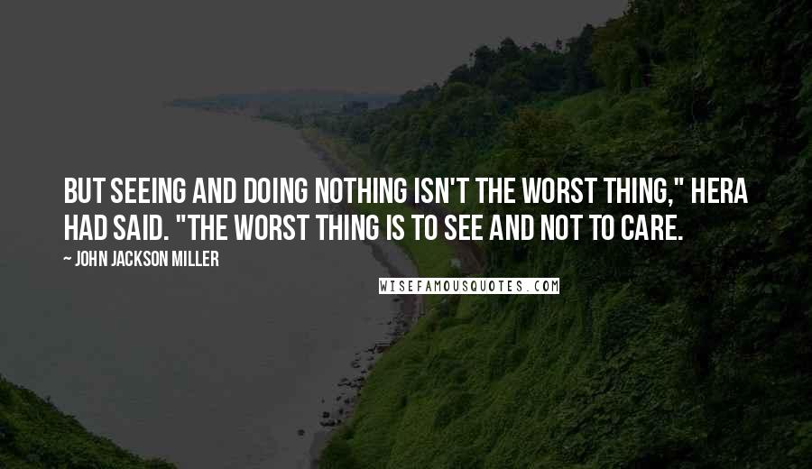 John Jackson Miller Quotes: But seeing and doing nothing isn't the worst thing," Hera had said. "The worst thing is to see and not to care.