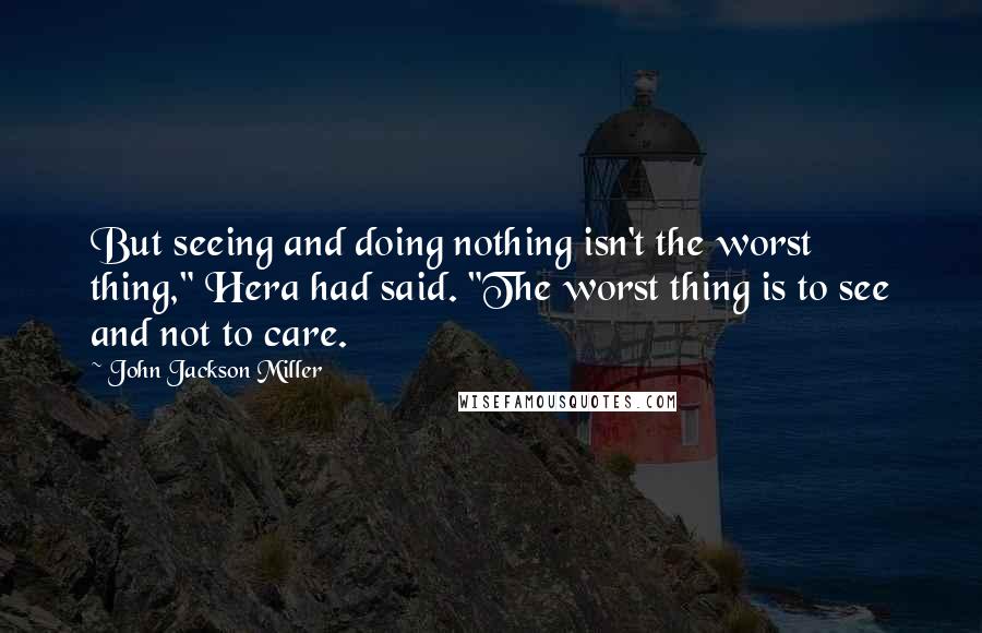 John Jackson Miller Quotes: But seeing and doing nothing isn't the worst thing," Hera had said. "The worst thing is to see and not to care.