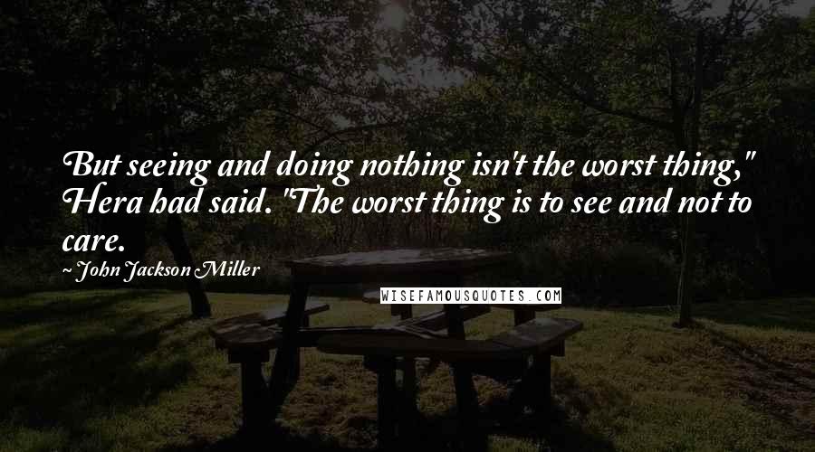 John Jackson Miller Quotes: But seeing and doing nothing isn't the worst thing," Hera had said. "The worst thing is to see and not to care.