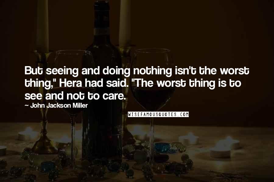 John Jackson Miller Quotes: But seeing and doing nothing isn't the worst thing," Hera had said. "The worst thing is to see and not to care.