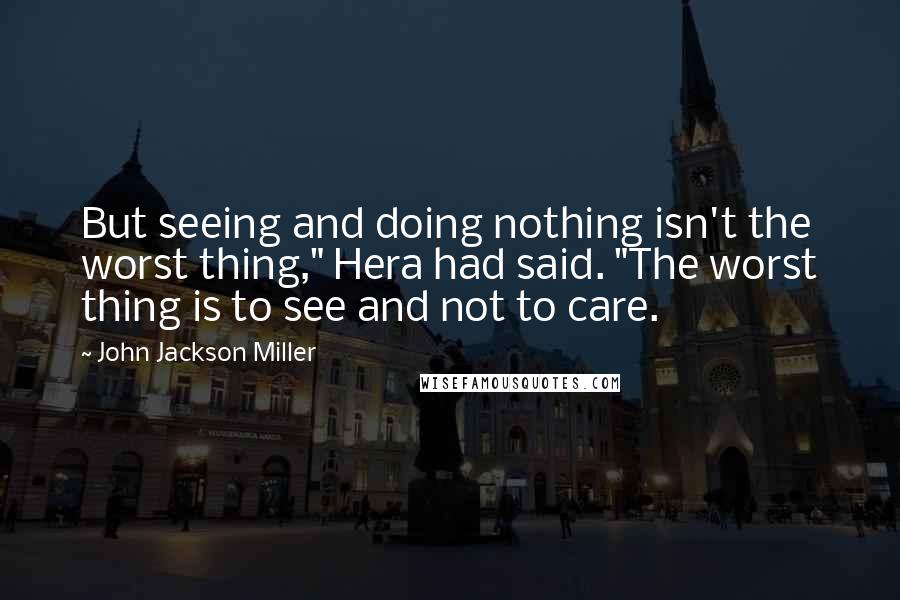 John Jackson Miller Quotes: But seeing and doing nothing isn't the worst thing," Hera had said. "The worst thing is to see and not to care.
