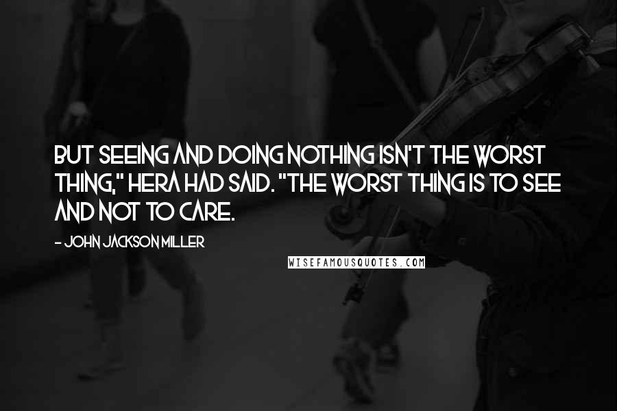 John Jackson Miller Quotes: But seeing and doing nothing isn't the worst thing," Hera had said. "The worst thing is to see and not to care.