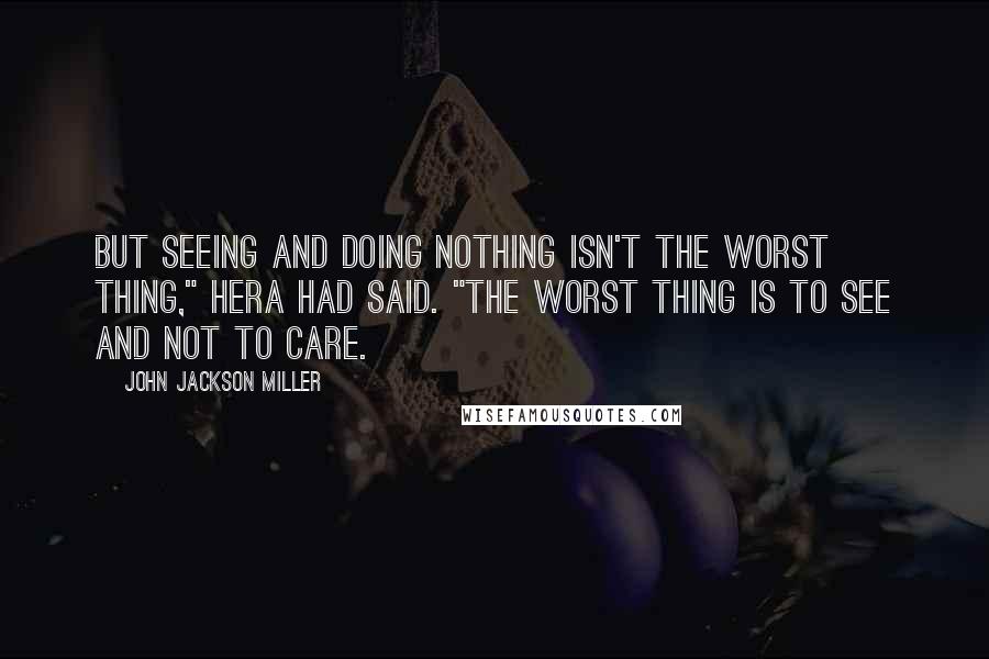 John Jackson Miller Quotes: But seeing and doing nothing isn't the worst thing," Hera had said. "The worst thing is to see and not to care.