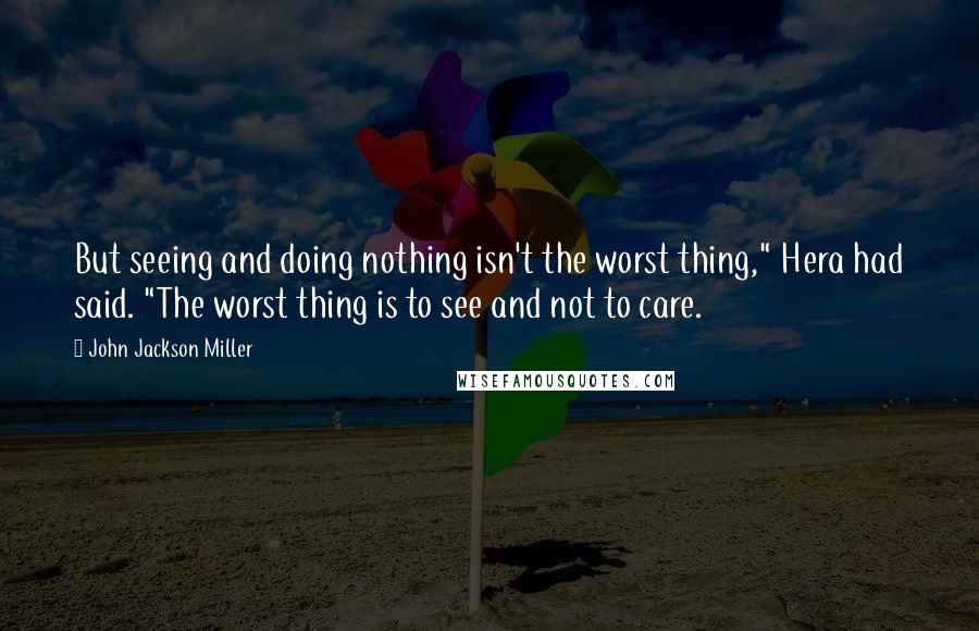 John Jackson Miller Quotes: But seeing and doing nothing isn't the worst thing," Hera had said. "The worst thing is to see and not to care.