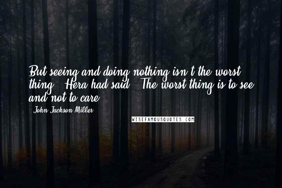 John Jackson Miller Quotes: But seeing and doing nothing isn't the worst thing," Hera had said. "The worst thing is to see and not to care.