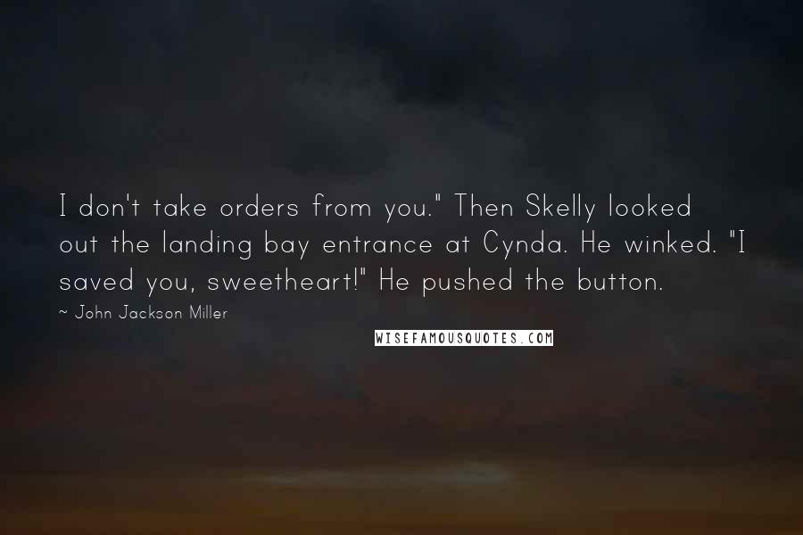 John Jackson Miller Quotes: I don't take orders from you." Then Skelly looked out the landing bay entrance at Cynda. He winked. "I saved you, sweetheart!" He pushed the button.