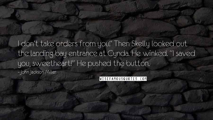 John Jackson Miller Quotes: I don't take orders from you." Then Skelly looked out the landing bay entrance at Cynda. He winked. "I saved you, sweetheart!" He pushed the button.