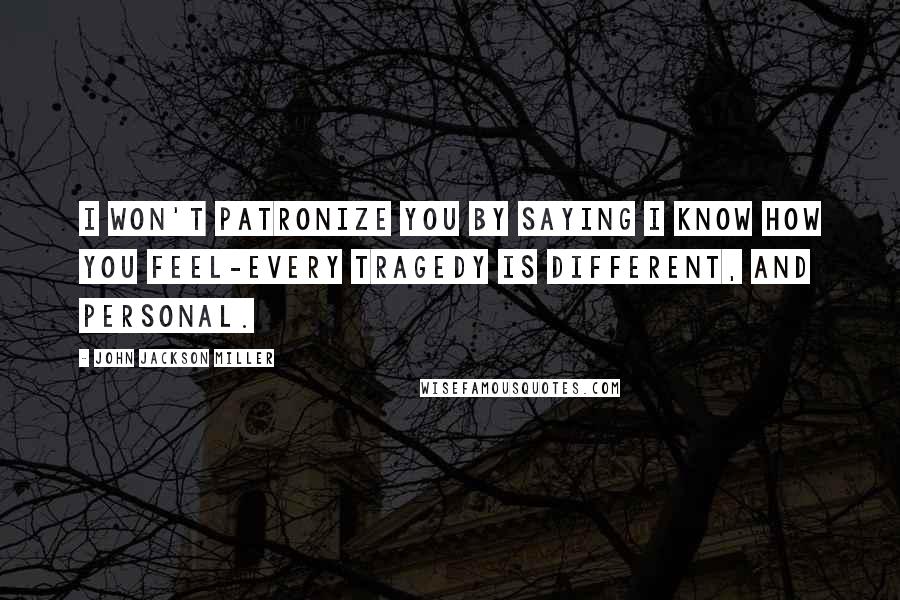 John Jackson Miller Quotes: I won't patronize you by saying I know how you feel-every tragedy is different, and personal.