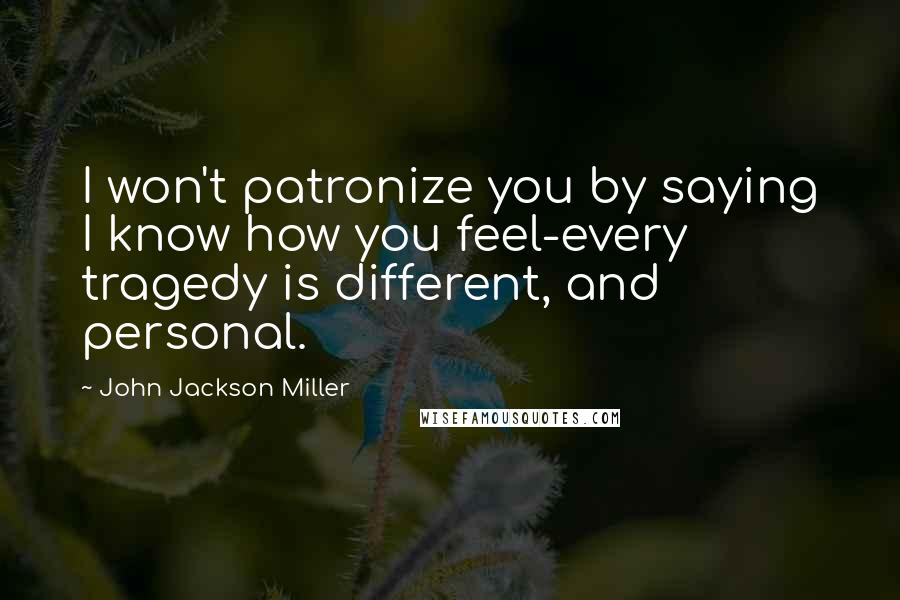 John Jackson Miller Quotes: I won't patronize you by saying I know how you feel-every tragedy is different, and personal.
