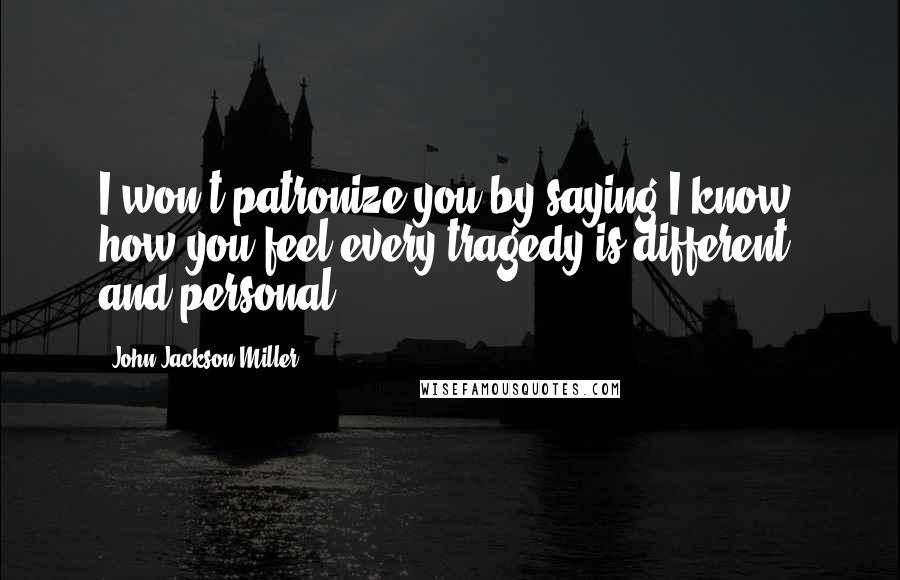 John Jackson Miller Quotes: I won't patronize you by saying I know how you feel-every tragedy is different, and personal.