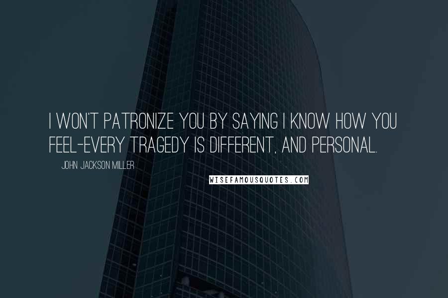 John Jackson Miller Quotes: I won't patronize you by saying I know how you feel-every tragedy is different, and personal.