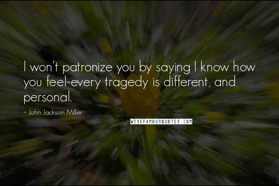 John Jackson Miller Quotes: I won't patronize you by saying I know how you feel-every tragedy is different, and personal.