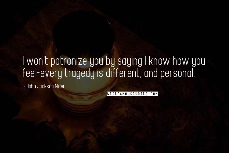 John Jackson Miller Quotes: I won't patronize you by saying I know how you feel-every tragedy is different, and personal.