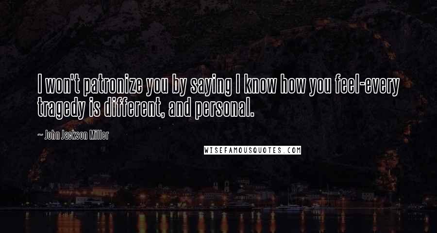 John Jackson Miller Quotes: I won't patronize you by saying I know how you feel-every tragedy is different, and personal.