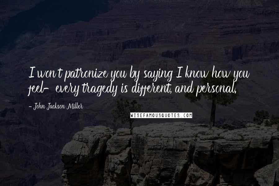 John Jackson Miller Quotes: I won't patronize you by saying I know how you feel-every tragedy is different, and personal.