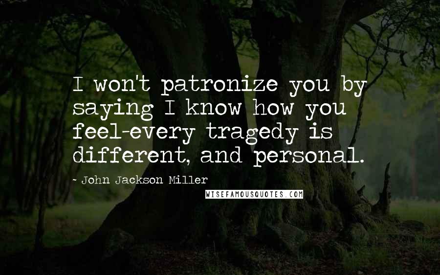 John Jackson Miller Quotes: I won't patronize you by saying I know how you feel-every tragedy is different, and personal.