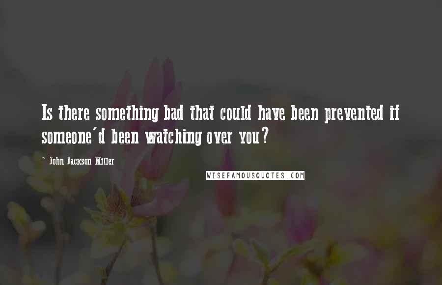 John Jackson Miller Quotes: Is there something bad that could have been prevented if someone'd been watching over you?