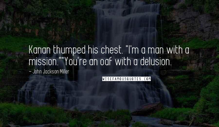 John Jackson Miller Quotes: Kanan thumped his chest. "I'm a man with a mission.""You're an oaf with a delusion.
