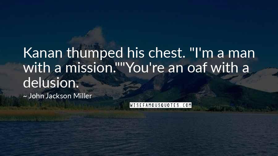 John Jackson Miller Quotes: Kanan thumped his chest. "I'm a man with a mission.""You're an oaf with a delusion.
